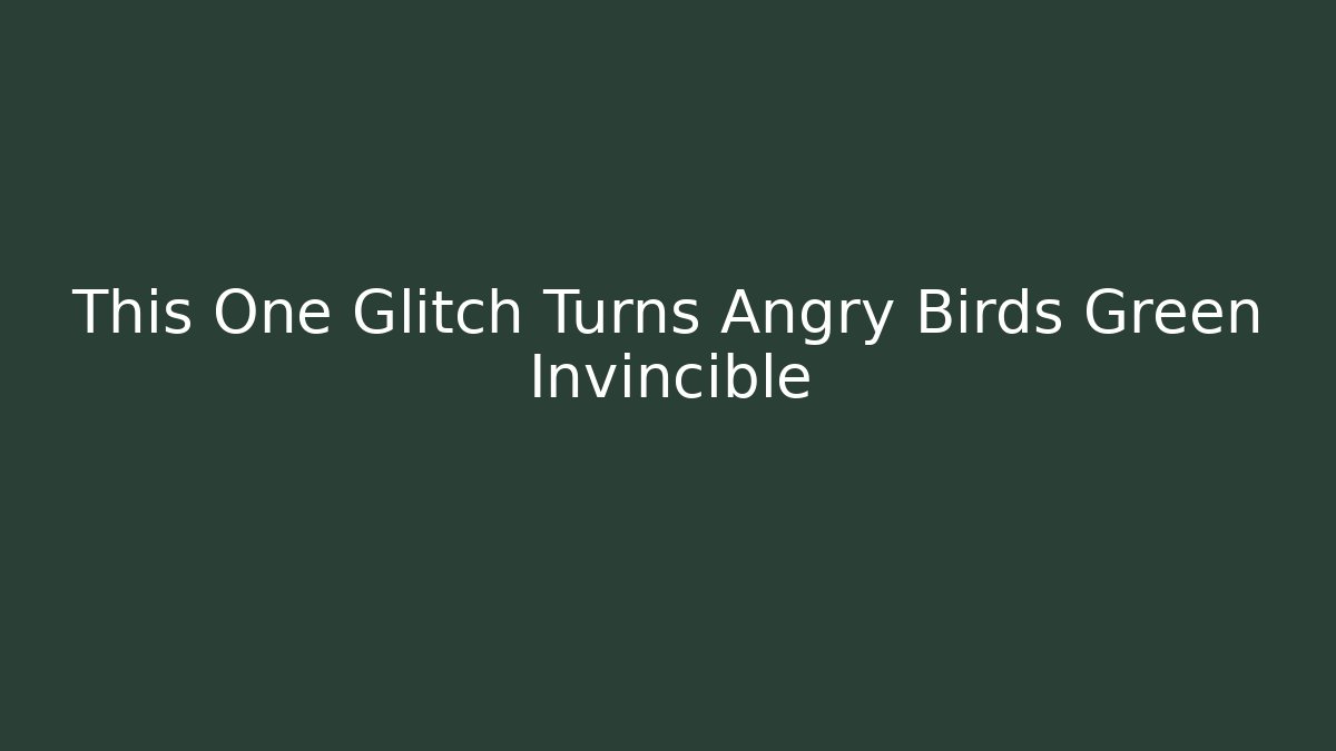 This One Glitch Turns Angry Birds Green Invincible