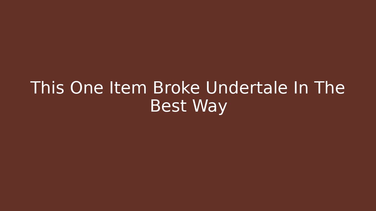 This One Item Broke Undertale In The Best Way