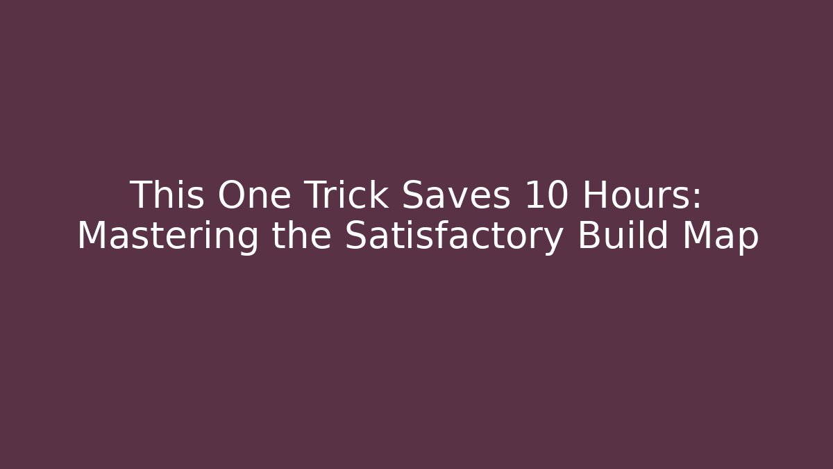 This One Trick Saves 10 Hours: Mastering the Satisfactory Build Map