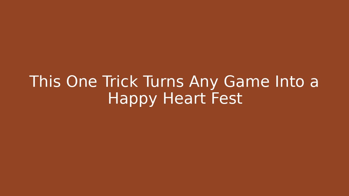 This One Trick Turns Any Game Into a Happy Heart Fest