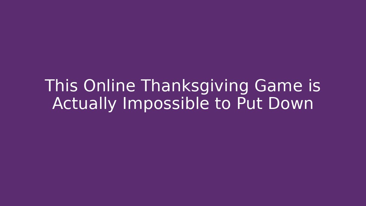 This Online Thanksgiving Game is Actually Impossible to Put Down - Smart Esu