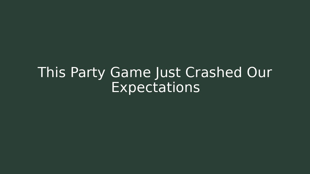 This Party Game Just Crashed Our Expectations - Smart Esu
