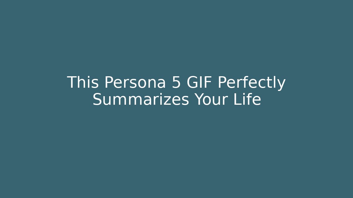 This Persona 5 GIF Perfectly Summarizes Your Life