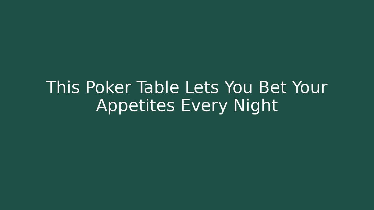 This Poker Table Lets You Bet Your Appetites Every Night