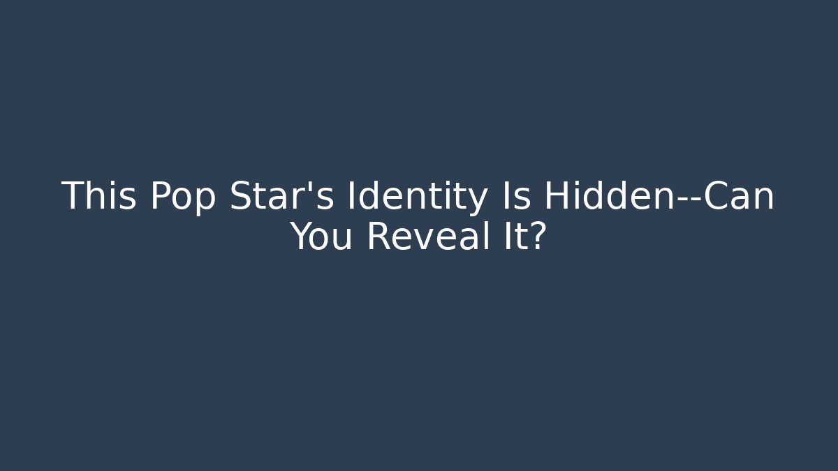This Pop Star’s Identity Is Hidden—Can You Reveal It?