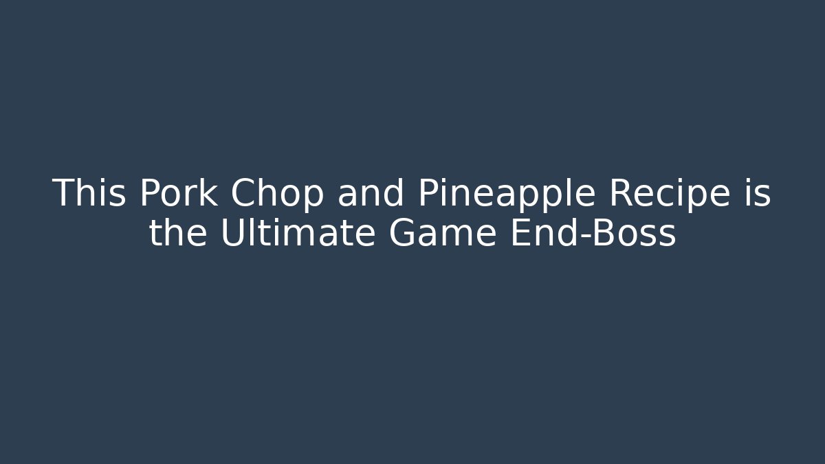 This Pork Chop and Pineapple Recipe is the Ultimate Game End-Boss