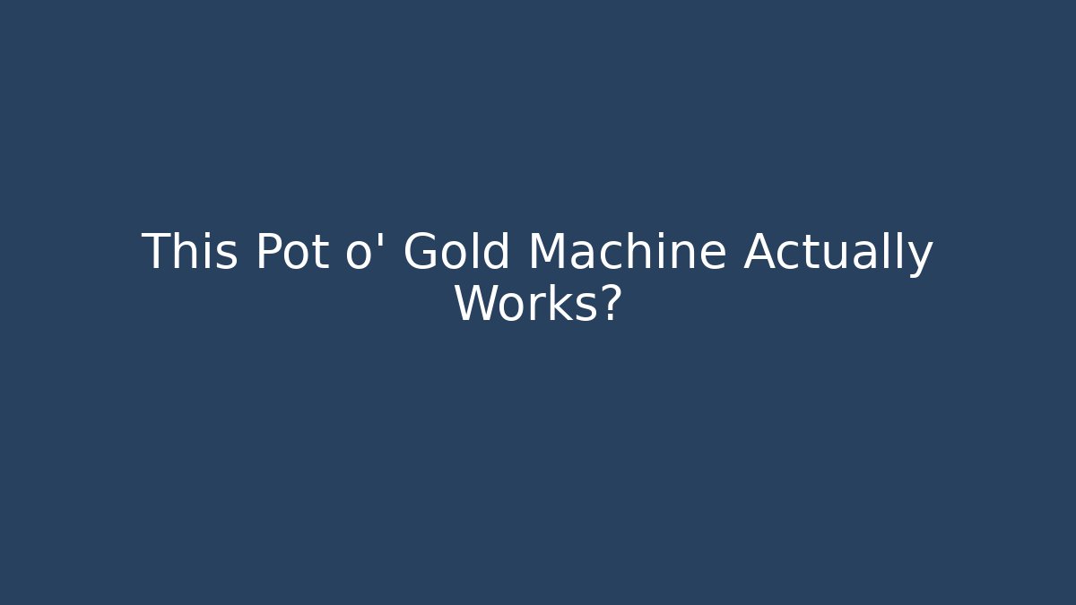 This Pot o' Gold Machine Actually Works?