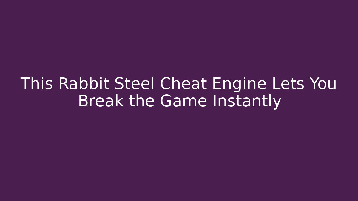 This Rabbit Steel Cheat Engine Lets You Break the Game Instantly