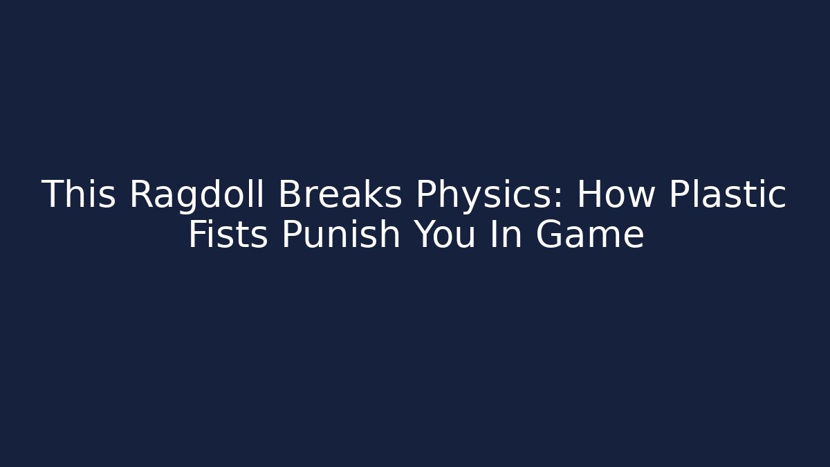This Ragdoll Breaks Physics: How Plastic Fists Punish You In Game
