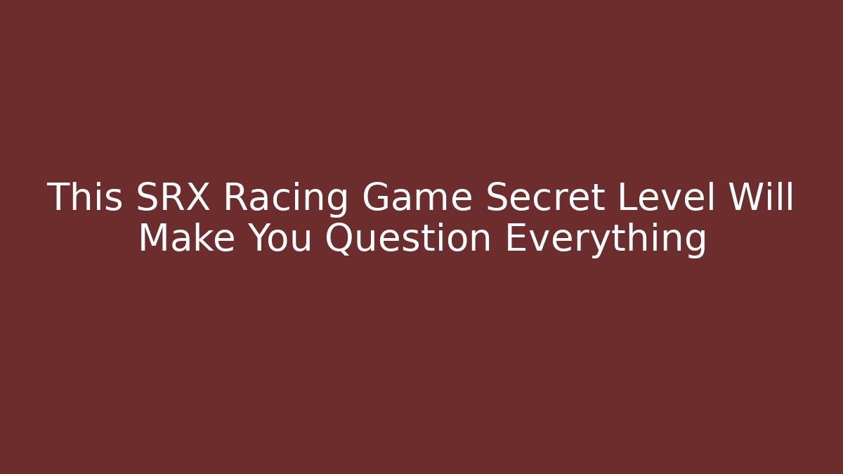 This SRX Racing Game Secret Level Will Make You Question Everything