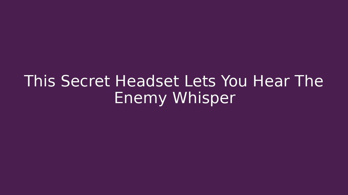 This Secret Headset Lets You Hear The Enemy Whisper - Smart Esu
