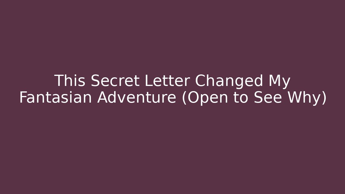 This Secret Letter Changed My Fantasian Adventure (Open to See Why)