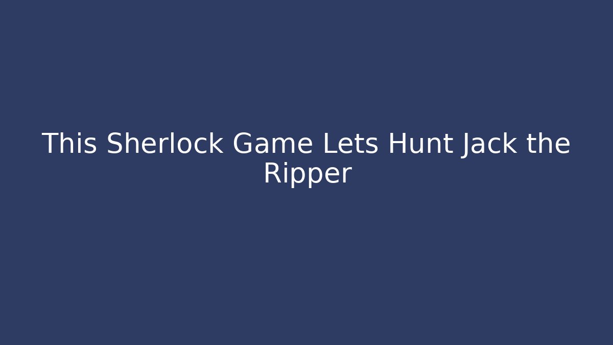 This Sherlock Game Lets Hunt Jack the Ripper