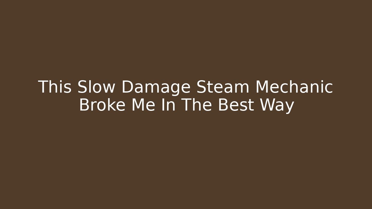 This Slow Damage Steam Mechanic Broke Me In The Best Way