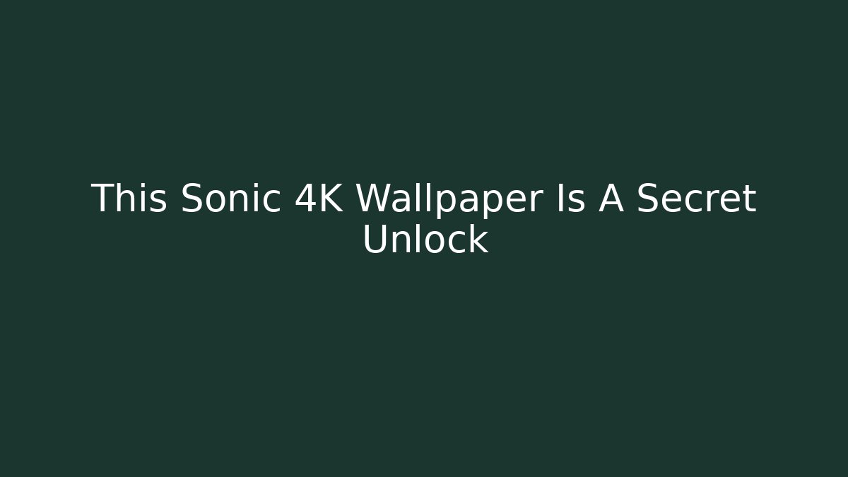 This Sonic 4K Wallpaper Is A Secret Unlock - Smart Esu
