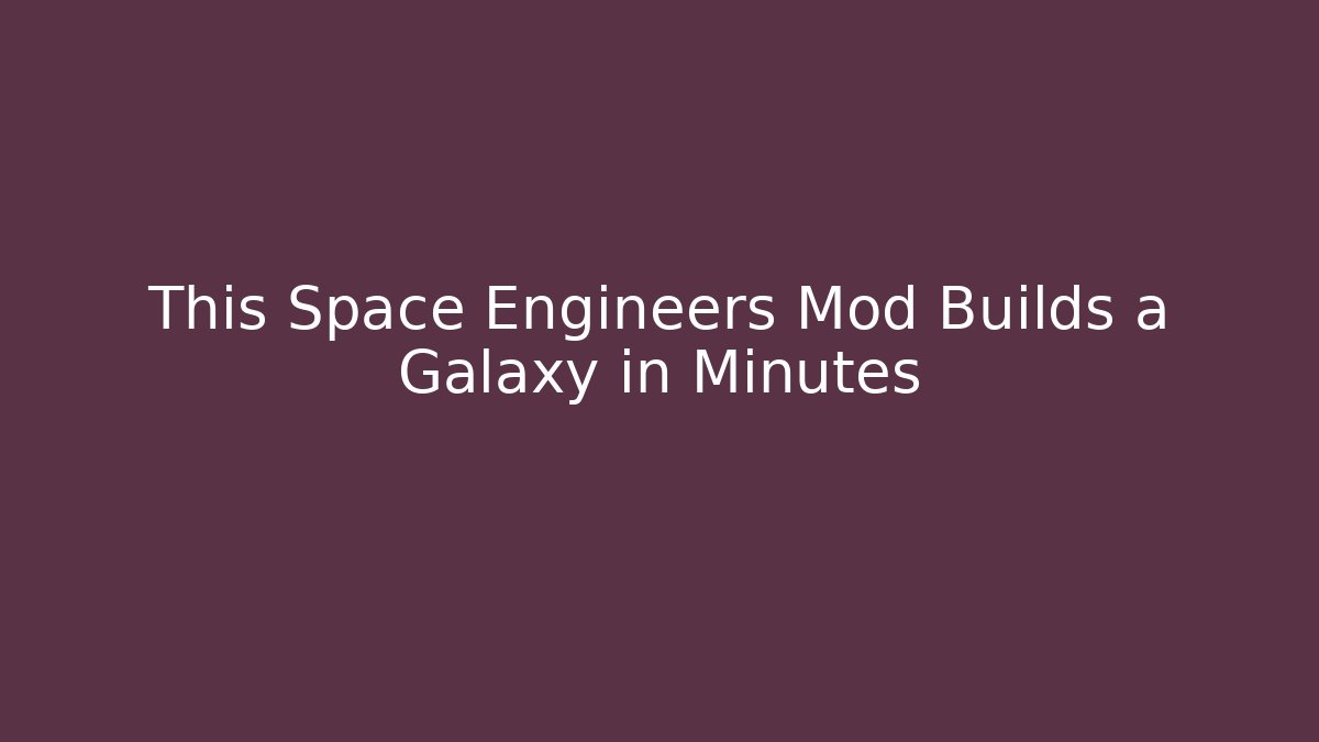 This Space Engineers Mod Builds a Galaxy in Minutes