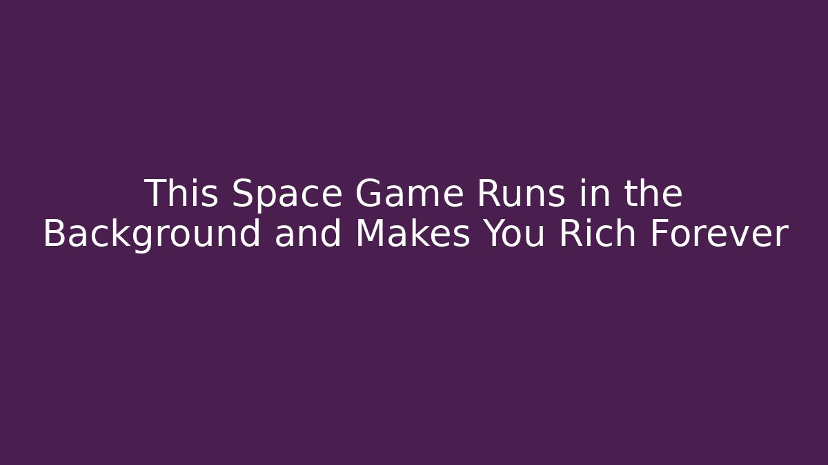 This Space Game Runs in the Background and Makes You Rich Forever - Smart Esu