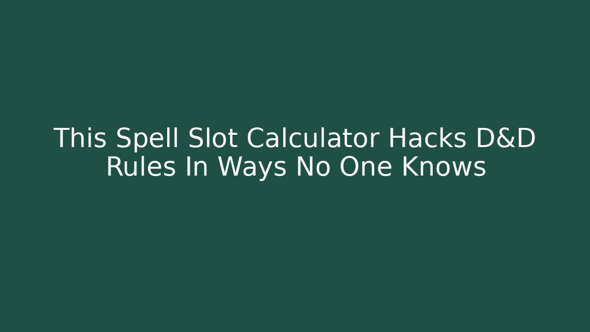 This Spell Slot Calculator Hacks D&D Rules In Ways No One Knows