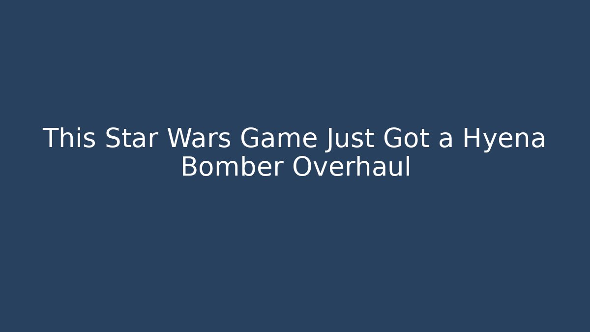 This Star Wars Game Just Got a Hyena Bomber Overhaul