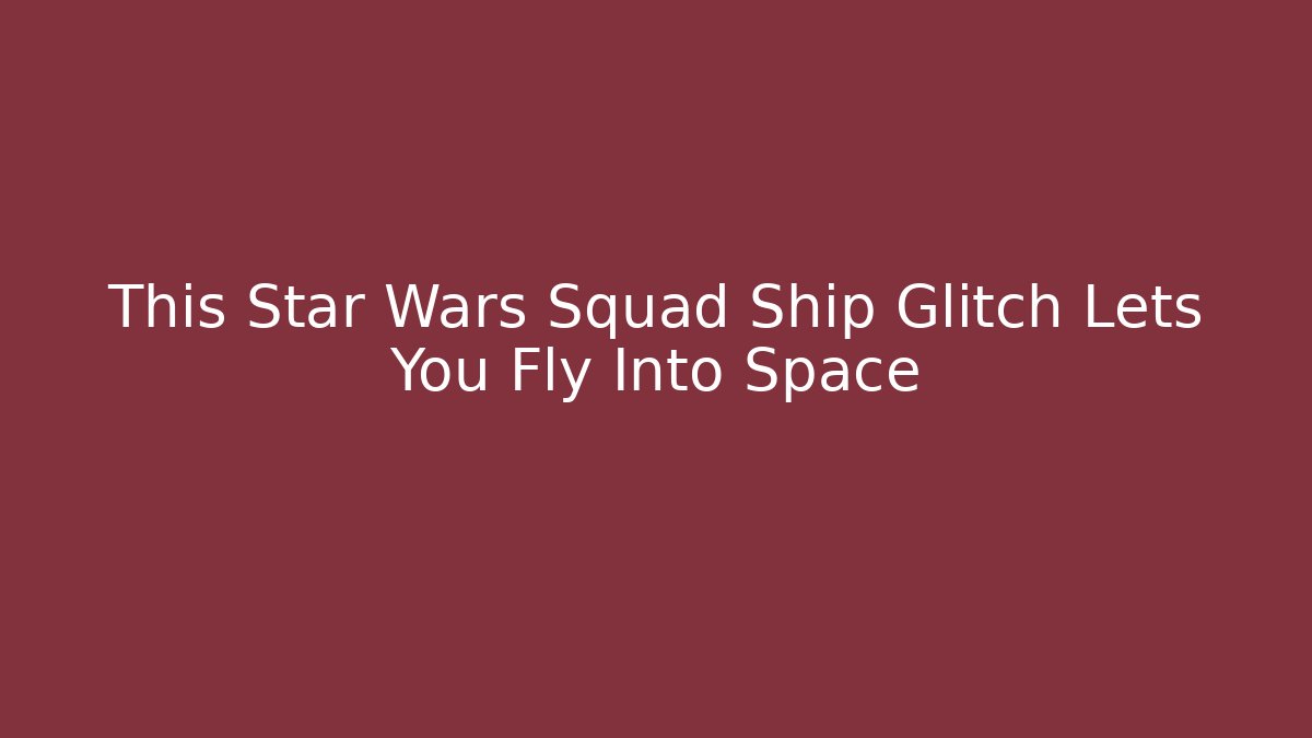 This Star Wars Squad Ship Glitch Lets You Fly Into Space
