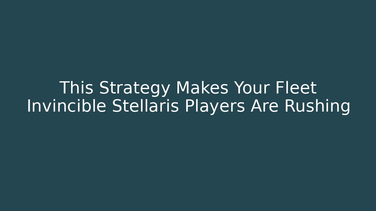 This Strategy Makes Your Fleet Invincible Stellaris Players Are Rushing