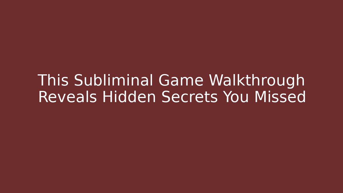 This Subliminal Game Walkthrough Reveals Hidden Secrets You Missed