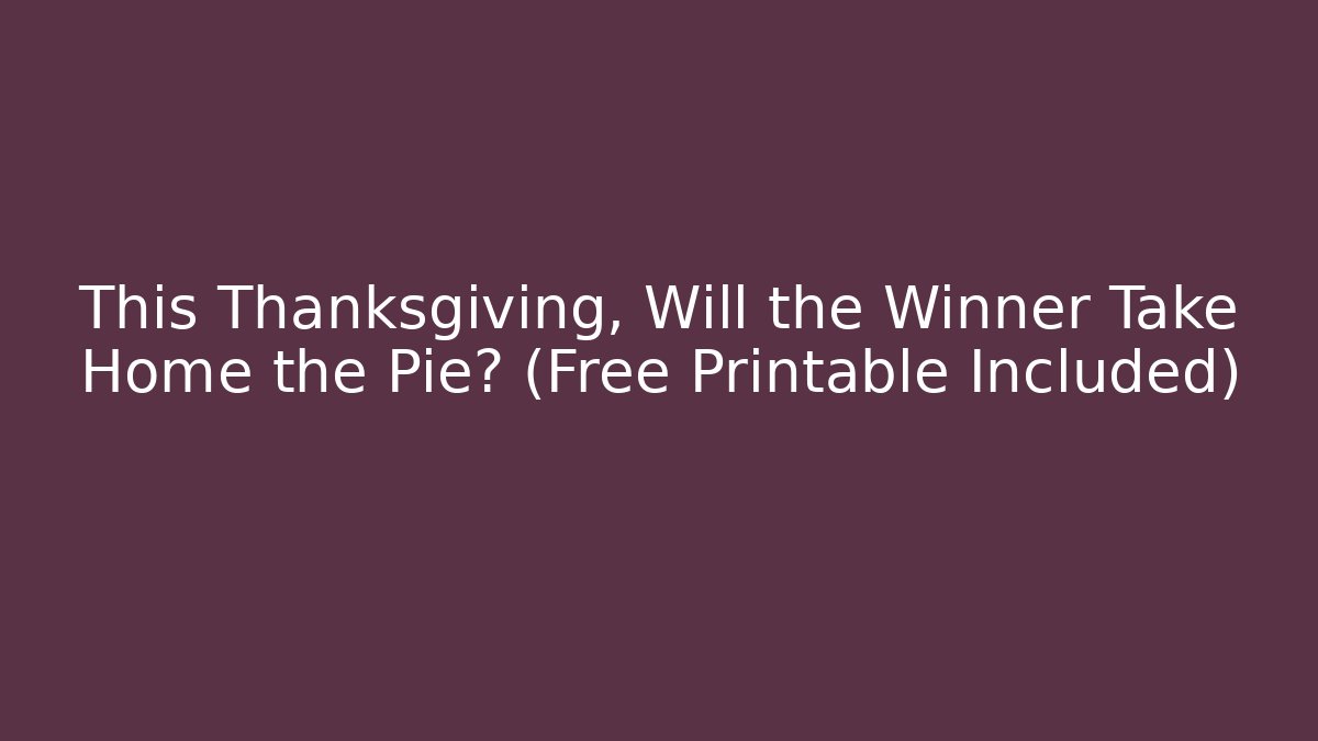 This Thanksgiving, Will the Winner Take Home the Pie? (Free Printable Included)