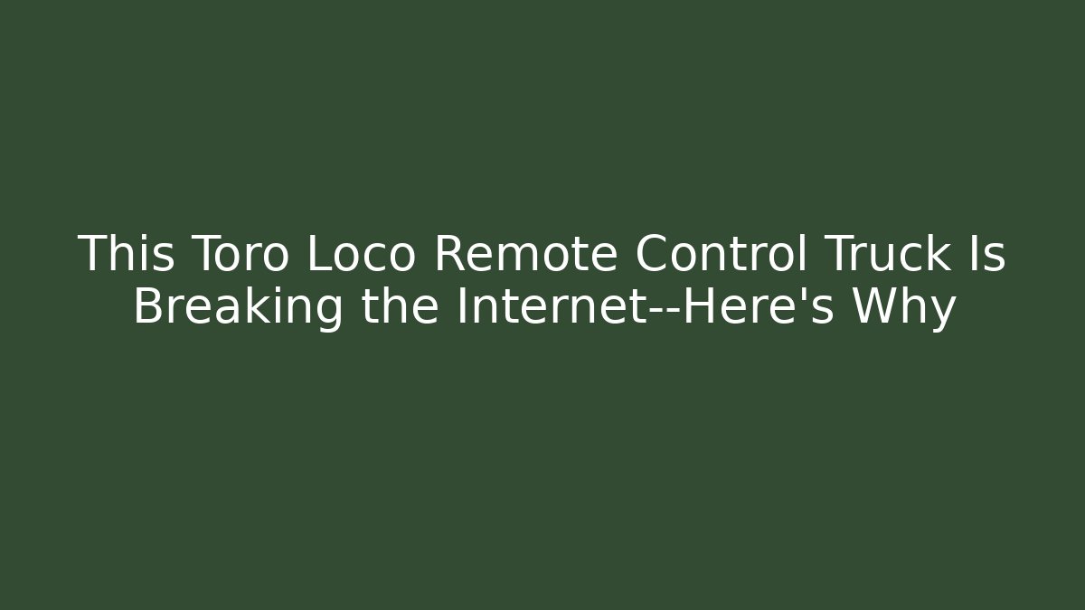 This Toro Loco Remote Control Truck Is Breaking the Internet—Here’s Why - Smart Esu