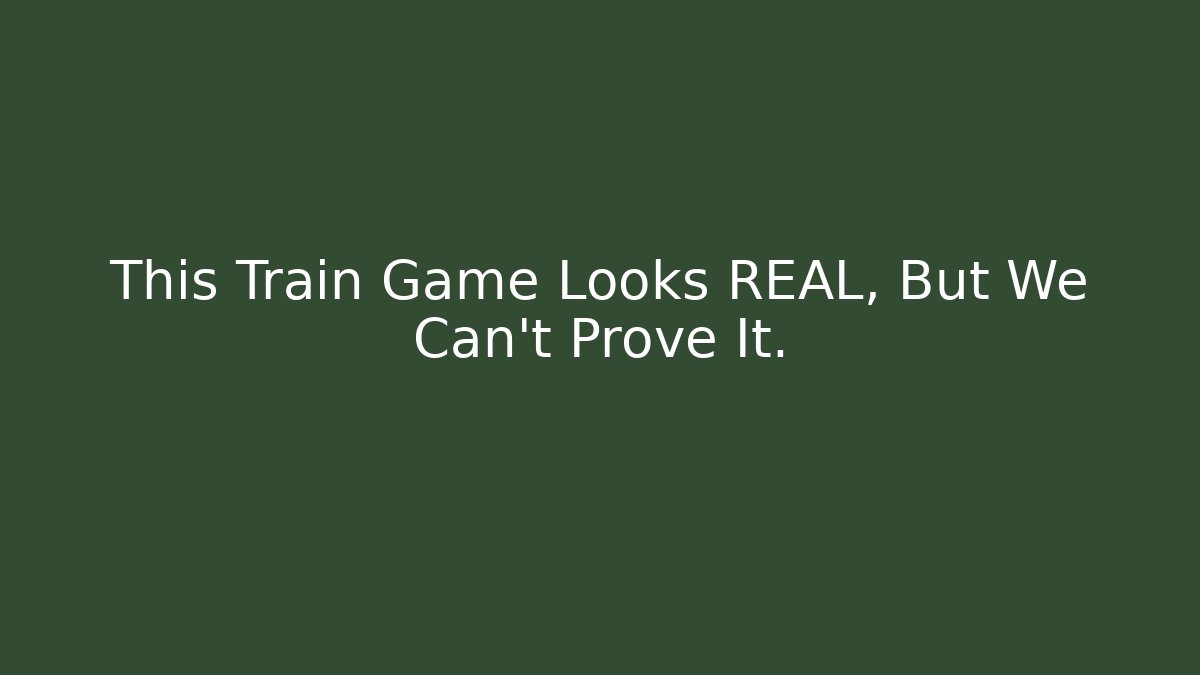 This Train Game Looks REAL, But We Can't Prove It.