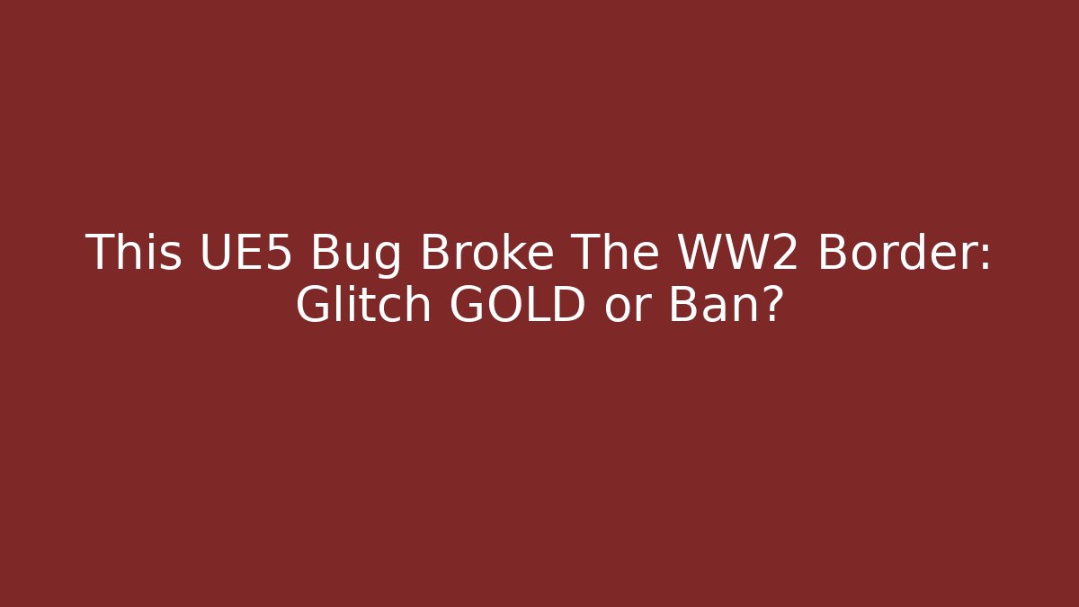 This UE5 Bug Broke The WW2 Border: Glitch GOLD or Ban? - Smart Esu