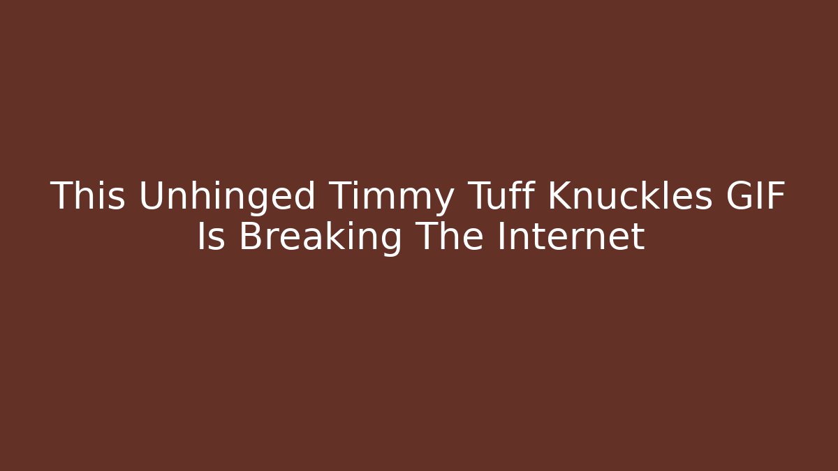 This Unhinged Timmy Tuff Knuckles GIF Is Breaking The Internet