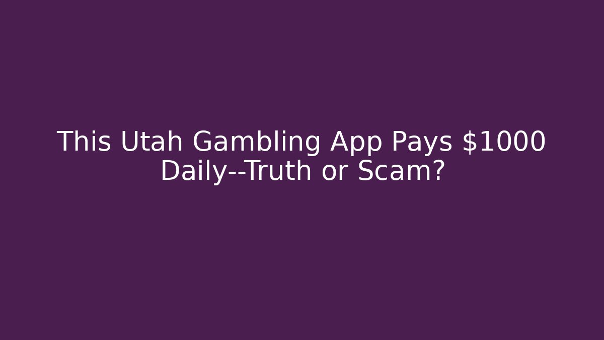 This Utah Gambling App Pays $1000 Daily—Truth or Scam?