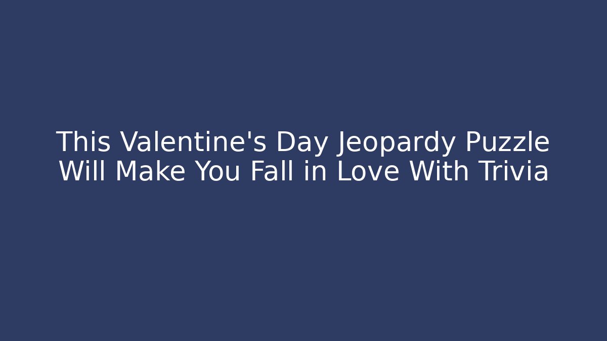 This Valentine's Day Jeopardy Puzzle Will Make You Fall in Love With Trivia