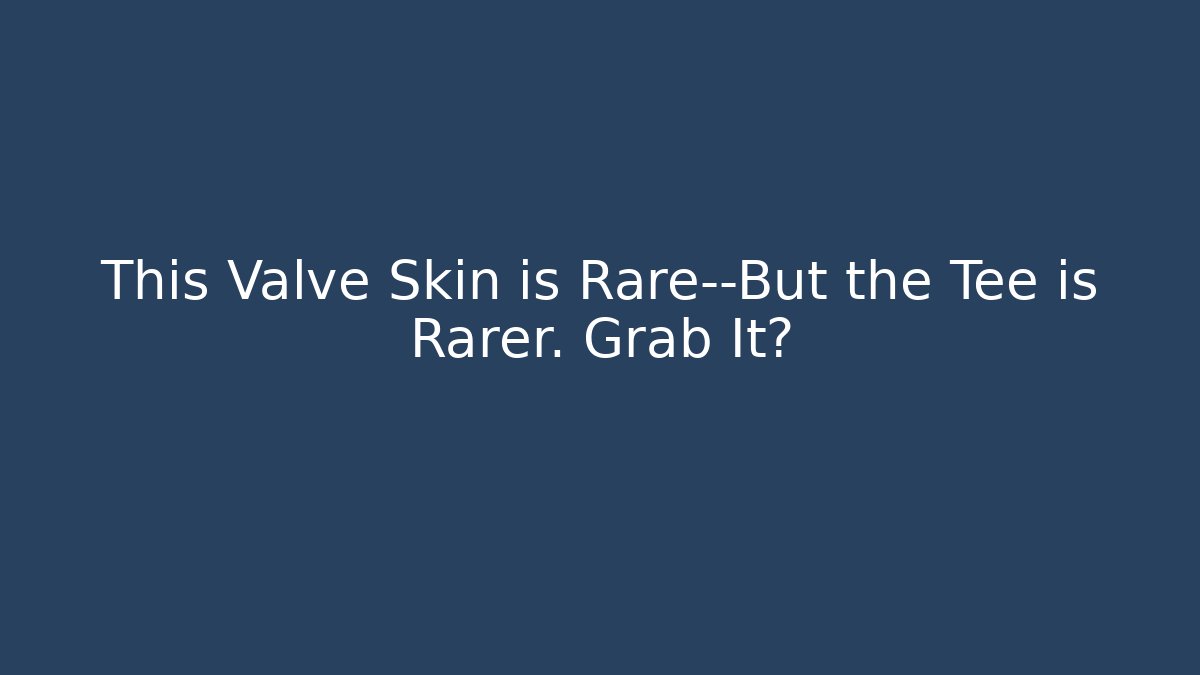This Valve Skin is Rare—But the Tee is Rarer. Grab It?