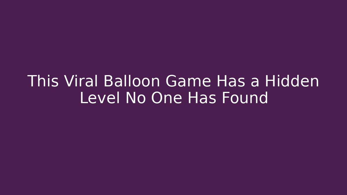 This Viral Balloon Game Has a Hidden Level No One Has Found