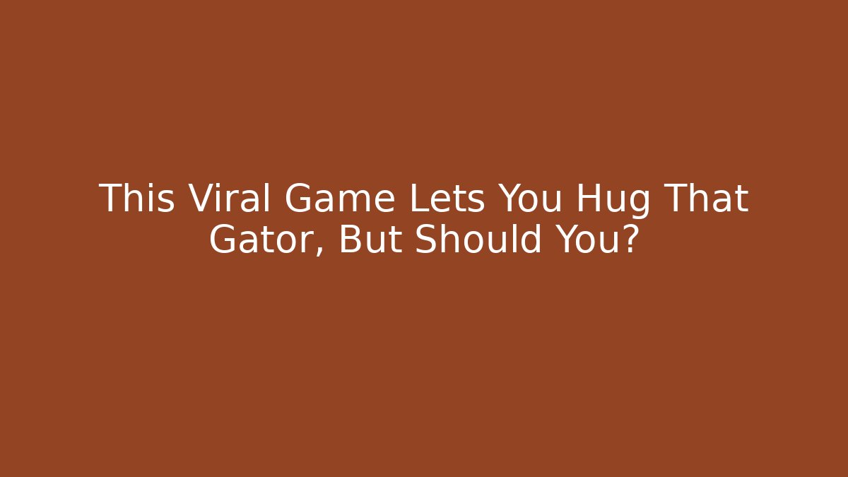 This Viral Game Lets You Hug That Gator, But Should You?