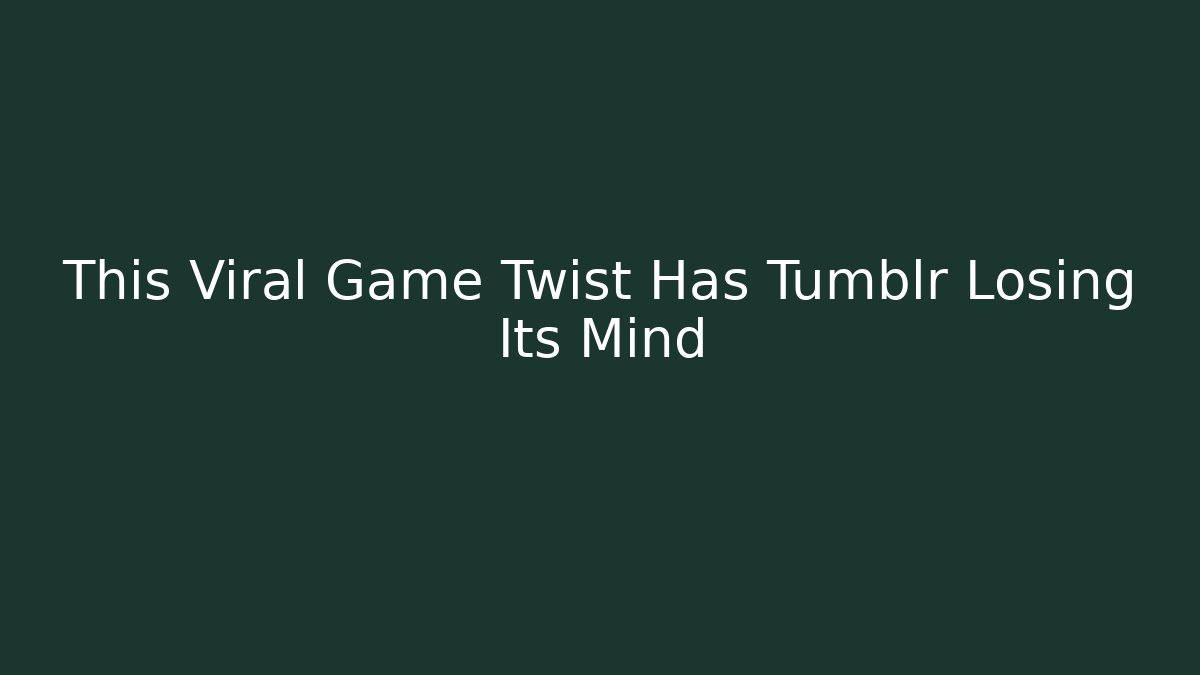 This Viral Game Twist Has Tumblr Losing Its Mind