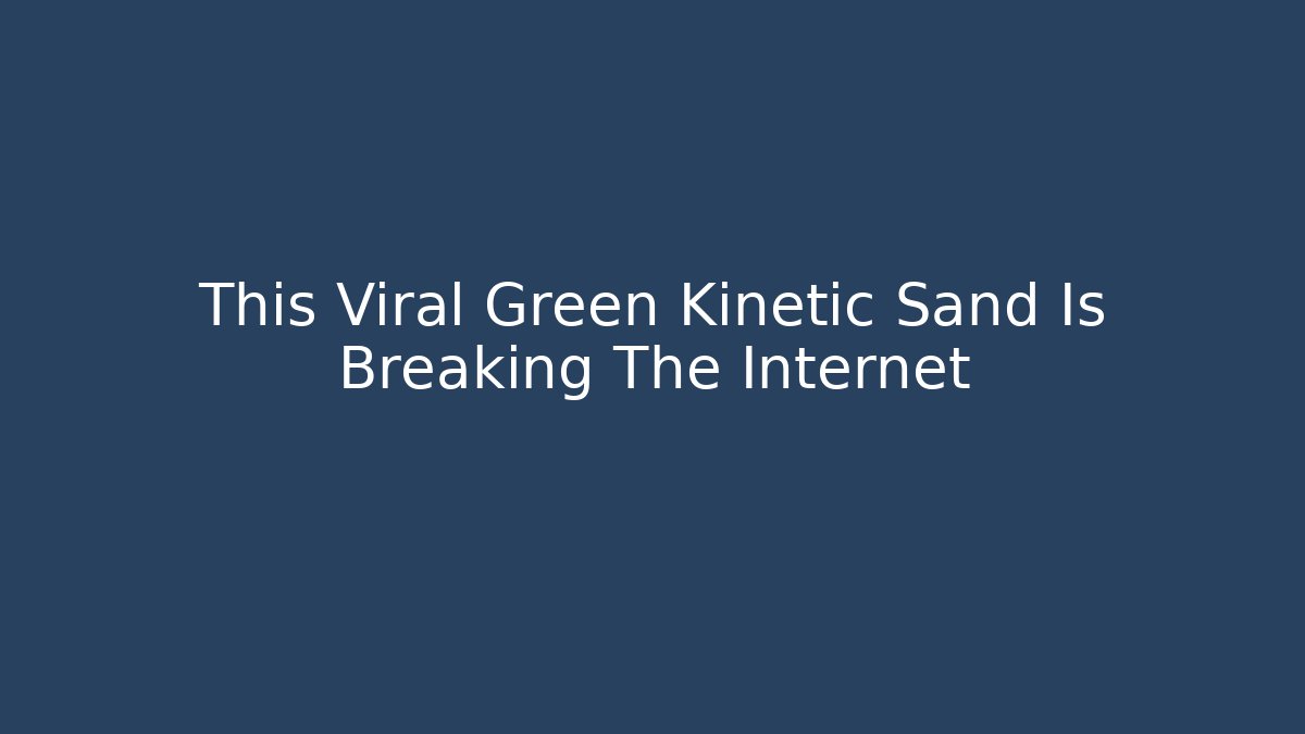 This Viral Green Kinetic Sand Is Breaking The Internet