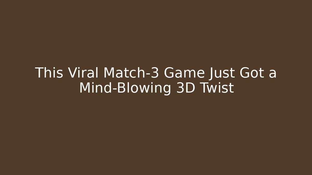 This Viral Match-3 Game Just Got a Mind-Blowing 3D Twist