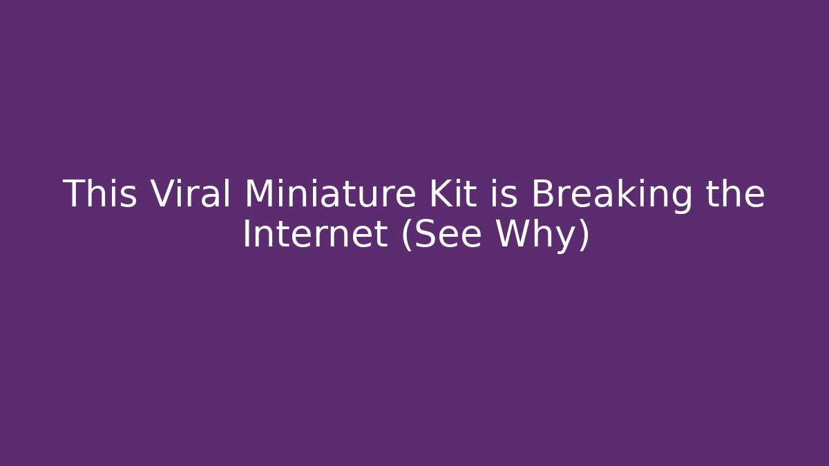 This Viral Miniature Kit is Breaking the Internet (See Why)