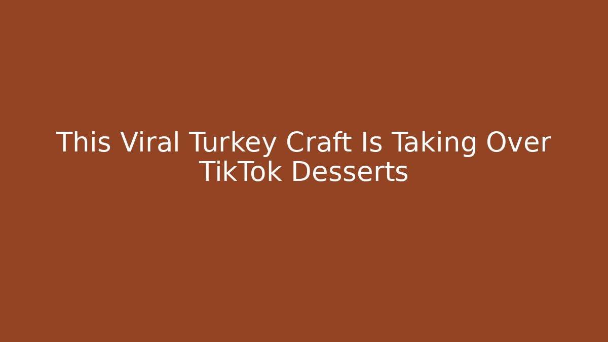 This Viral Turkey Craft Is Taking Over TikTok Desserts