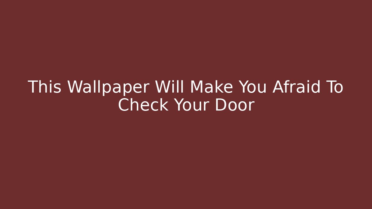 This Wallpaper Will Make You Afraid To Check Your Door