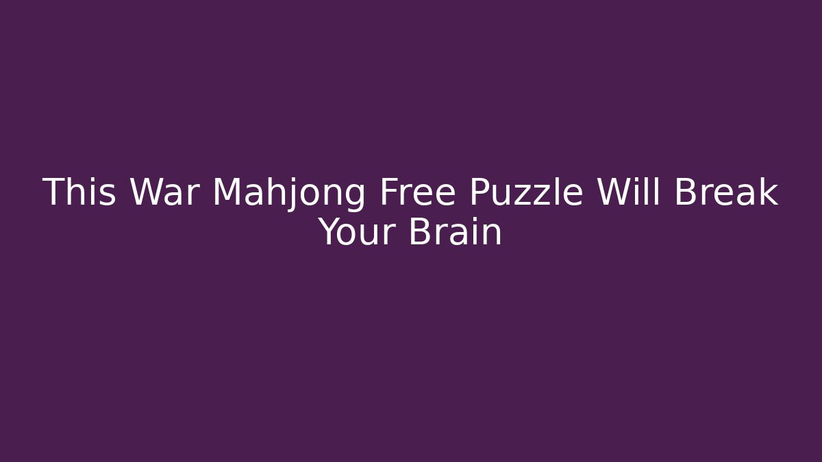 This War Mahjong Free Puzzle Will Break Your Brain - Smart Esu