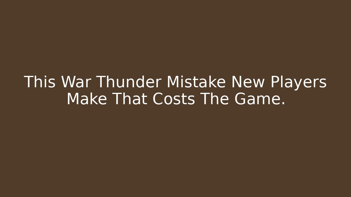 This War Thunder Mistake New Players Make That Costs The Game.