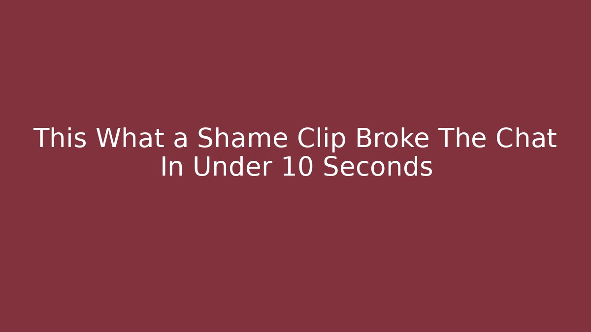 This What a Shame Clip Broke The Chat In Under 10 Seconds