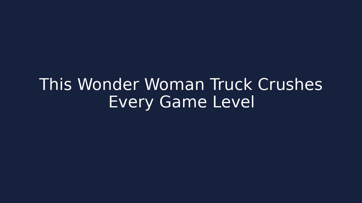 This Wonder Woman Truck Crushes Every Game Level