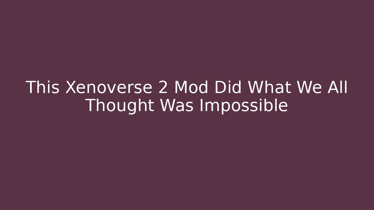 This Xenoverse 2 Mod Did What We All Thought Was Impossible