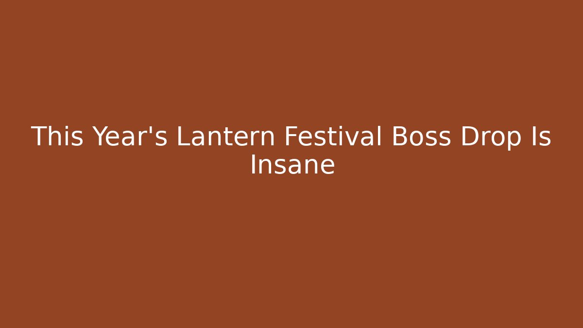 This Year's Lantern Festival Boss Drop Is Insane