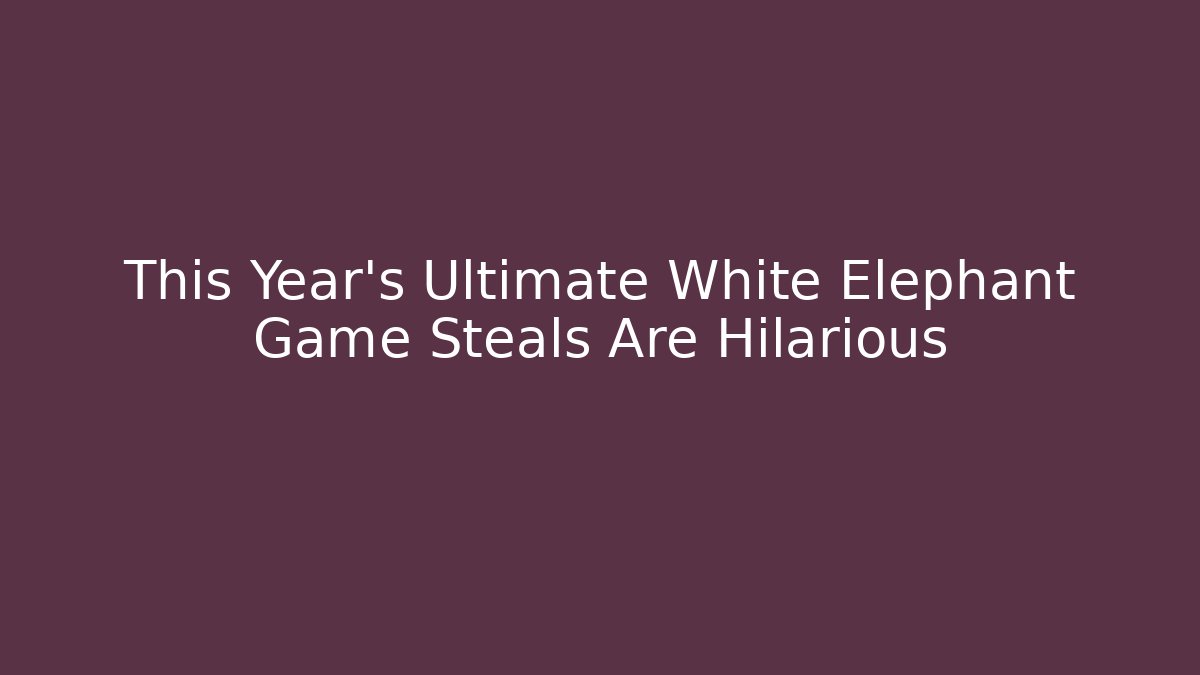 This Year's Ultimate White Elephant Game Steals Are Hilarious