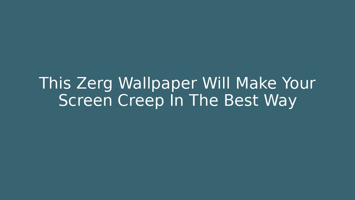 This Zerg Wallpaper Will Make Your Screen Creep In The Best Way